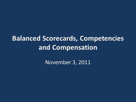 Balanced Scorecards, Competencies and Compensation November 3, 2011.