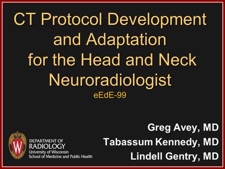 CT Protocol Development and Adaptation for the Head and Neck Neuroradiologist eEdE-99 Greg Avey, MD Tabassum Kennedy, MD Lindell Gentry, MD.