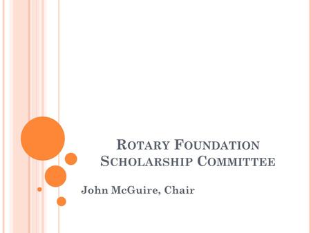 R OTARY F OUNDATION S CHOLARSHIP C OMMITTEE John McGuire, Chair.