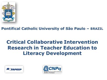 Critical Collaborative Intervention Research in Teacher Education to Literacy Development Pontifical Catholic University of São Paulo – BRAZIL.