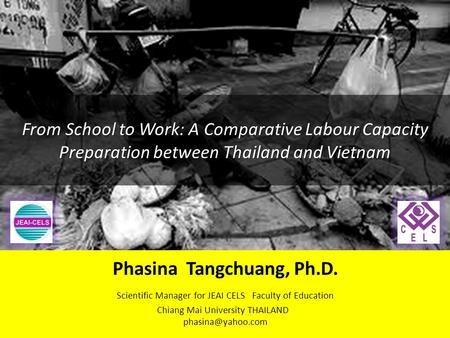 From School to Work: A Comparative Labour Capacity Preparation between Thailand and Vietnam Phasina Tangchuang, Ph.D. Scientific Manager for JEAI CELS.