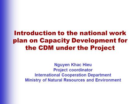 Introduction to the national work plan on Capacity Development for the CDM under the Project Nguyen Khac Hieu Project coordinator International Cooperation.