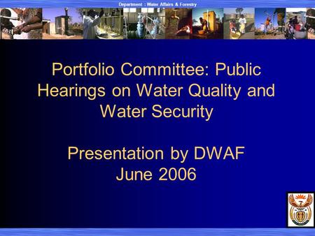 Department : Water Affairs & Forestry Portfolio Committee: Public Hearings on Water Quality and Water Security Presentation by DWAF June 2006.