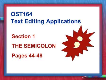 Section 1 THE SEMICOLON Pages 44-48 OST164 Text Editing Applications.