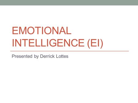 EMOTIONAL INTELLIGENCE (EI) Presented by Derrick Lottes.