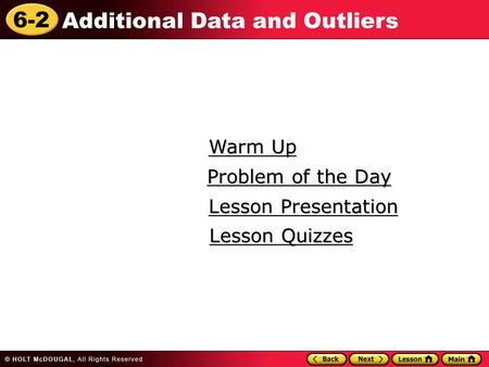 6-2 Additional Data and Outliers Warm Up Warm Up Lesson Presentation Lesson Presentation Problem of the Day Problem of the Day Lesson Quizzes Lesson Quizzes.