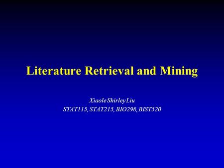 Literature Retrieval and Mining Xiaole Shirley Liu STAT115, STAT215, BIO298, BIST520.