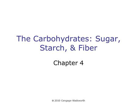  2010 Cengage-Wadsworth The Carbohydrates: Sugar, Starch, & Fiber Chapter 4.