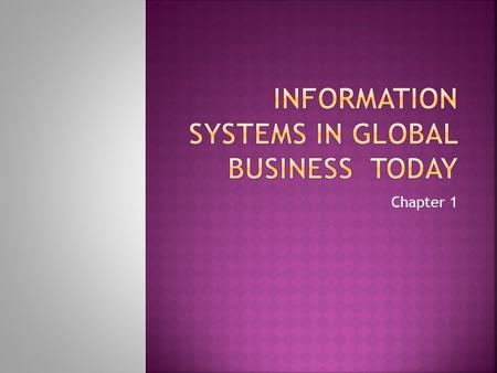 Chapter 1.  Information systems are the foundation for conducting business today. In many industries, survival and even existence is difficult without.