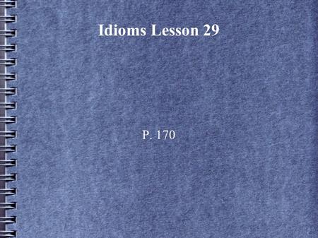 Idioms Lesson 29 P. 170. To work out: to exercise to devise a plan to proceed or end successfully I like to work out at the gym every day. We worked out.