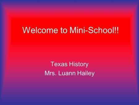 Welcome to Mini-School!! Texas History Mrs. Luann Hailey.