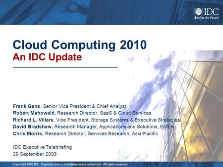 Copyright 2009 IDC. Reproduction is forbidden unless authorized. All rights reserved. Cloud Computing 2010 An IDC Update Frank Gens, Senior Vice President.