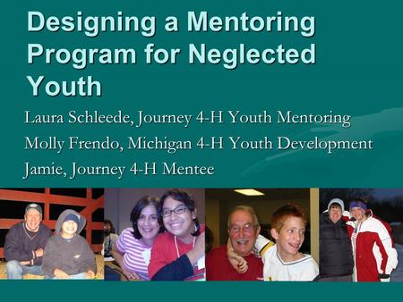 Designing a Mentoring Program for Neglected Youth Laura Schleede, Journey 4-H Youth Mentoring Molly Frendo, Michigan 4-H Youth Development Jamie, Journey.