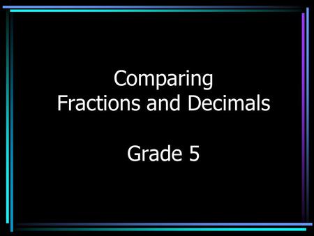 Comparing Fractions and Decimals Grade 5 Lesson Objectives 6.A.1.d Compare and order fractions with or without using symbols (>,