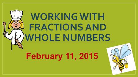 WORKING WITH FRACTIONS AND WHOLE NUMBERS February 11, 2015.