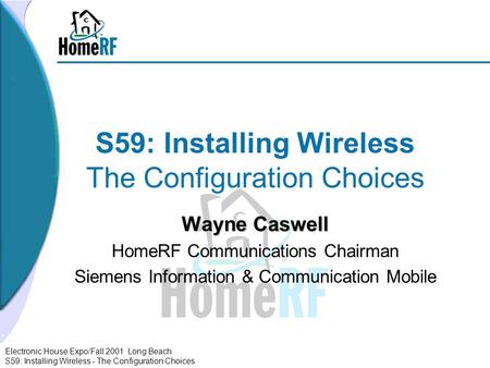 Electronic House Expo/Fall 2001 Long Beach S59: Installing Wireless - The Configuration Choices S59: Installing Wireless The Configuration Choices Wayne.