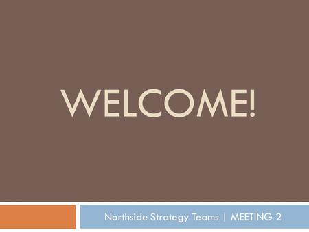 WELCOME! Northside Strategy Teams | MEETING 2. Tonight’s Agenda Welcome + introductions What’s going on PLANNING FRAMEWORK Community Census Overview Outcomes.