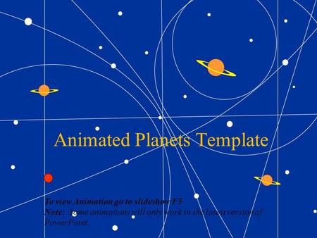 Animated Planets Template To view Animation go to slideshow F5 Note: Some animations will only work in the latest version of PowerPoint.