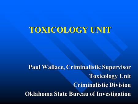 TOXICOLOGY UNIT Paul Wallace, Criminalistic Supervisor Toxicology Unit