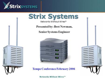 Networks Without Wires™ Networks Without Wires ® Strix Systems Tempe Conference February 2006 Presented by: Bret Newman, Senior Systems Engineer.