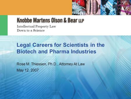 Intellectual Property Law Down to a Science Legal Careers for Scientists in the Biotech and Pharma Industries Rose M. Thiessen, Ph.D., Attorney At Law.