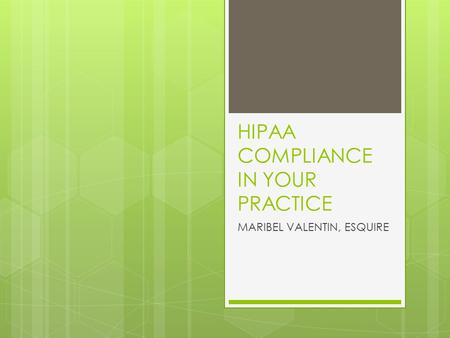 HIPAA COMPLIANCE IN YOUR PRACTICE MARIBEL VALENTIN, ESQUIRE.