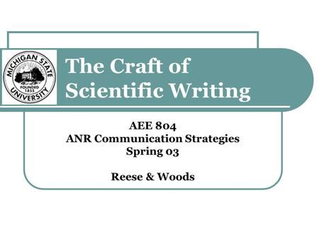 The Craft of Scientific Writing AEE 804 ANR Communication Strategies Spring 03 Reese & Woods.