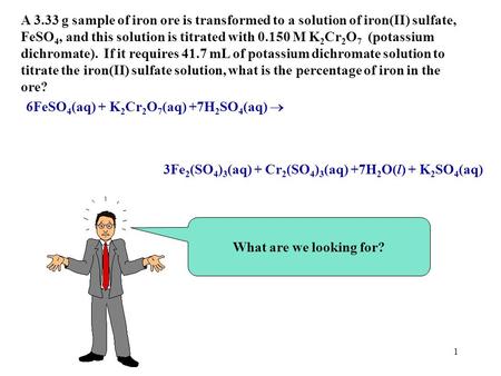 1 6FeSO 4 (aq) + K 2 Cr 2 O 7 (aq) +7H 2 SO 4 (aq)  3Fe 2 (SO 4 ) 3 (aq) + Cr 2 (SO 4 ) 3 (aq) +7H 2 O(l) + K 2 SO 4 (aq) What are we looking for? A.