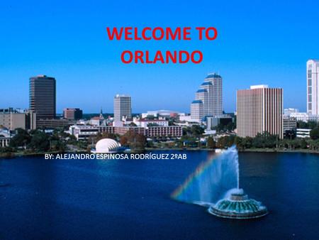 WELCOME TO ORLANDO BY: ALEJANDRO ESPINOSA RODRÍGUEZ 2ºAB.