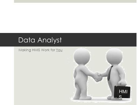 Data Analyst Making HMIS Work for You HMI S. What I will cover today  Part I: Getting big data … fast!  Part II: Making customized forms and reports.