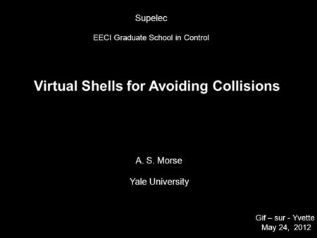 Virtual Shells for Avoiding Collisions A. S. Morse Yale University Gif – sur - Yvette May 24, 2012 TexPoint fonts used in EMF. Read the TexPoint manual.