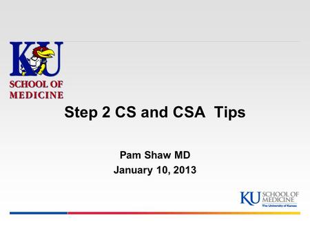 Step 2 CS and CSA Tips Pam Shaw MD January 10, 2013.