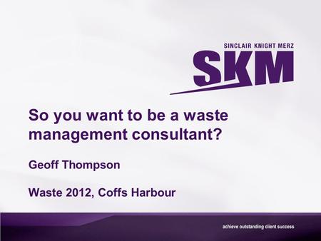 So you want to be a waste management consultant? Geoff Thompson Waste 2012, Coffs Harbour.