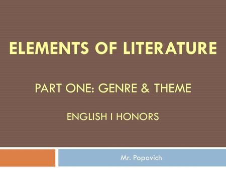 ELEMENTS OF LITERATURE PART ONE: GENRE & THEME ENGLISH I HONORS Mr. Popovich.