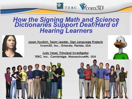 How the Signing Math and Science Dictionaries Support Deaf/Hard of Hearing Learners Jason Hurdich, Team Leader, Sign Language Projects Vcom3D, Inc., Orlando,