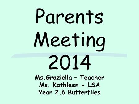 Parents Meeting 2014 Ms.Graziella – Teacher Ms. Kathleen - LSA Year 2.6 Butterflies.