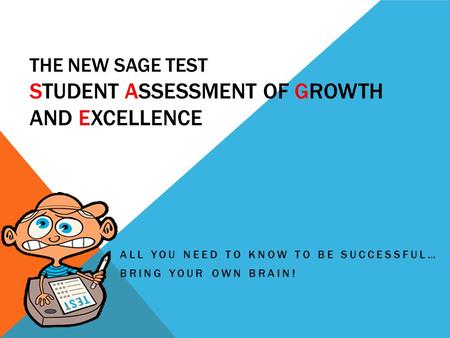 THE NEW SAGE TEST STUDENT ASSESSMENT OF GROWTH AND EXCELLENCE ALL YOU NEED TO KNOW TO BE SUCCESSFUL… BRING YOUR OWN BRAIN!