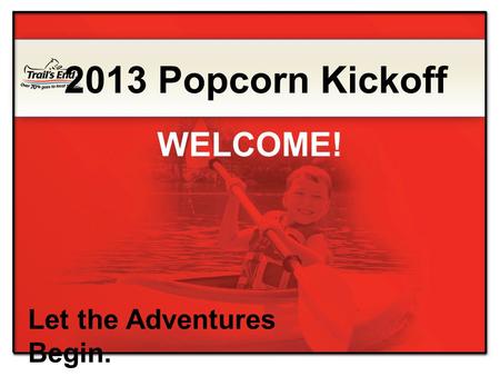 Let the Adventures Begin. 2013 Popcorn Kickoff WELCOME!