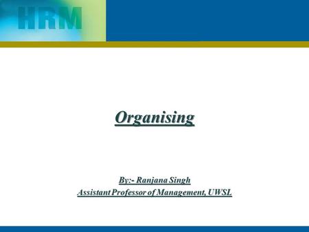 Organising By:- Ranjana Singh Assistant Professor of Management, UWSL.