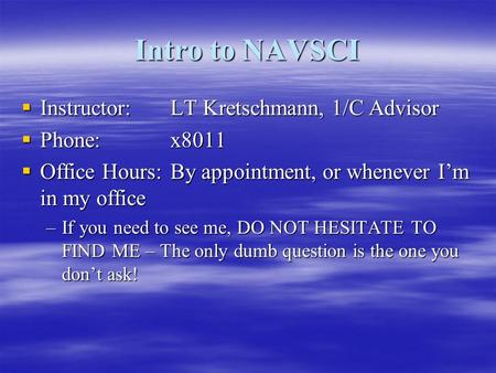 Intro to NAVSCI  Instructor:LT Kretschmann, 1/C Advisor  Phone:x8011  Office Hours:By appointment, or whenever I’m in my office –If you need to see.