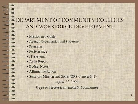 1 DEPARTMENT OF COMMUNITY COLLEGES AND WORKFORCE DEVELOPMENT Mission and Goals Agency Organization and Structure Programs Performance IT Systems Audit.