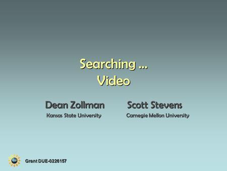 Searching … Video Dean Zollman Scott Stevens Kansas State University Carnegie Mellon University Kansas State University Carnegie Mellon University Grant.