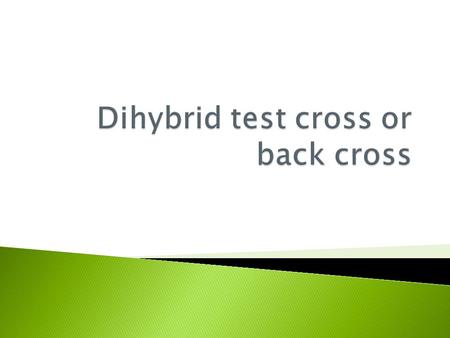  As in monohybrid crosses, you can’t tell by looking at the dominant trait whether it is homozygous or heterozygous.