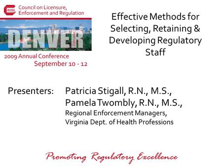 Presenters: Promoting Regulatory Excellence Effective Methods for Selecting, Retaining & Developing Regulatory Staff Patricia Stigall, R.N., M.S., Pamela.