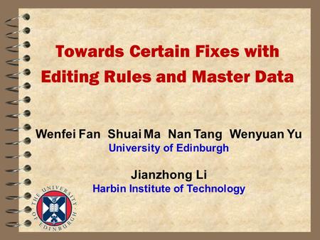 Towards Certain Fixes with Editing Rules and Master Data Wenfei Fan Shuai Ma Nan Tang Wenyuan Yu University of Edinburgh Jianzhong Li Harbin Institute.