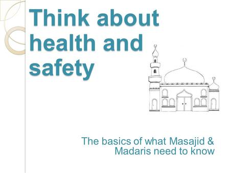 The basics of what Masajid & Madaris need to know Think about health and safety.