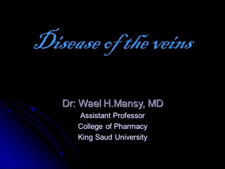 Dr: Wael H.Mansy, MD Assistant Professor College of Pharmacy King Saud University Disease of the veins.