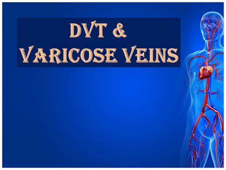 DVT & VARICOSE VEINS.