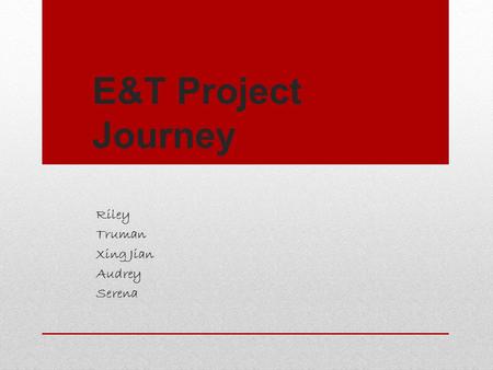 E&T Project Journey Riley Truman Xing Jian Audrey Serena.