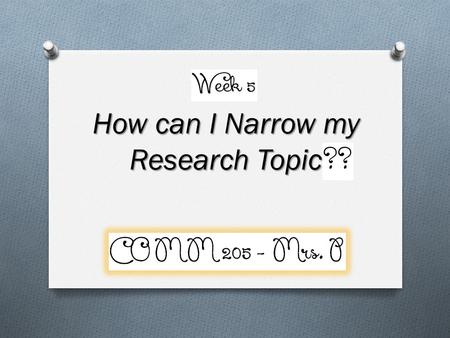 How can I Narrow my Research Topic. PURPOSE Remember your PURPOSE O Demonstration – How to do something O Description – Describe a person, place, event,